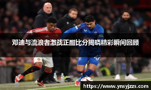邓迪与流浪者激战正酣比分揭晓精彩瞬间回顾