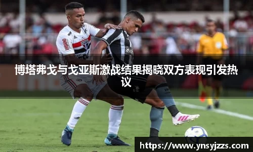 博塔弗戈与戈亚斯激战结果揭晓双方表现引发热议