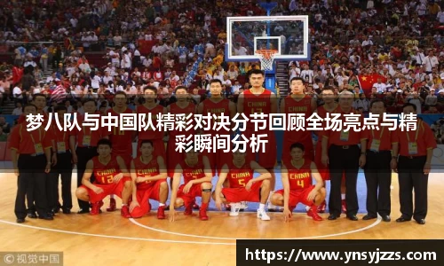梦八队与中国队精彩对决分节回顾全场亮点与精彩瞬间分析