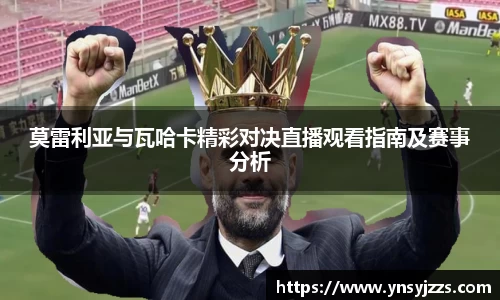 莫雷利亚与瓦哈卡精彩对决直播观看指南及赛事分析