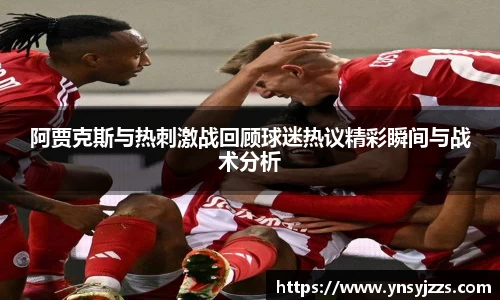 阿贾克斯与热刺激战回顾球迷热议精彩瞬间与战术分析